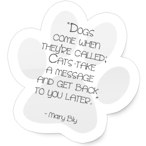 "Dogs come when they're called; Cats take a message and get back to you later."